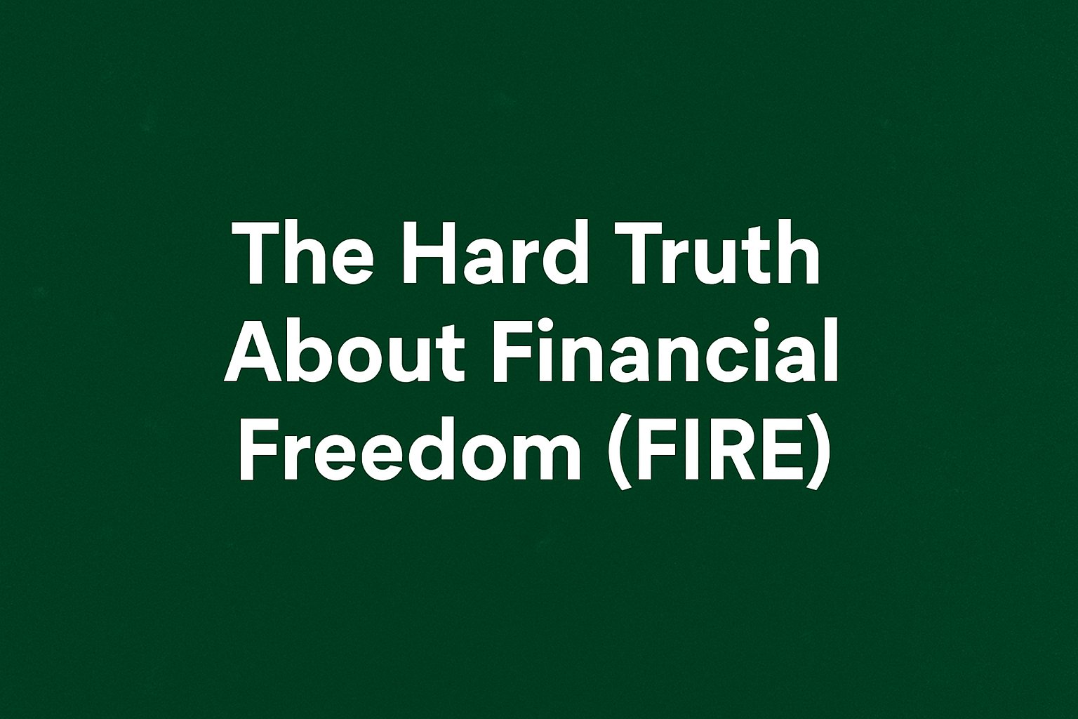 The Hard Truth About Financial Freedom (FIRE)